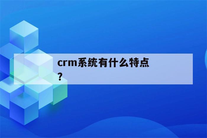 crm系统有什么特点？